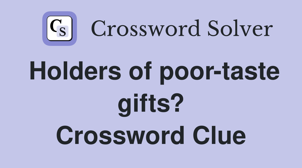 Holders of poor-taste gifts? Crossword Clue