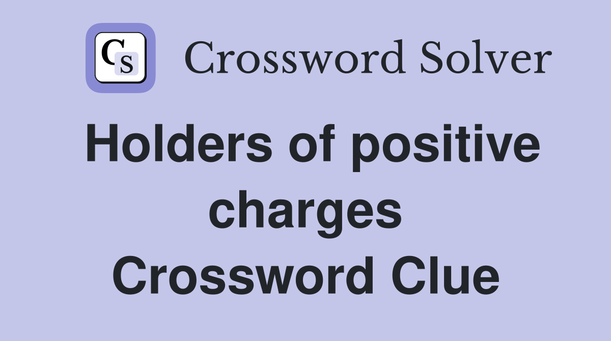 Holders of positive charges Crossword Clue