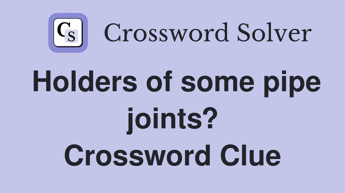 Holders of some pipe joints? Crossword Clue