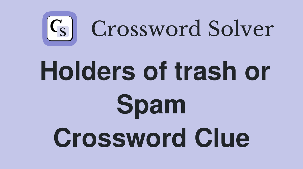 Holders of trash or Spam Crossword Clue
