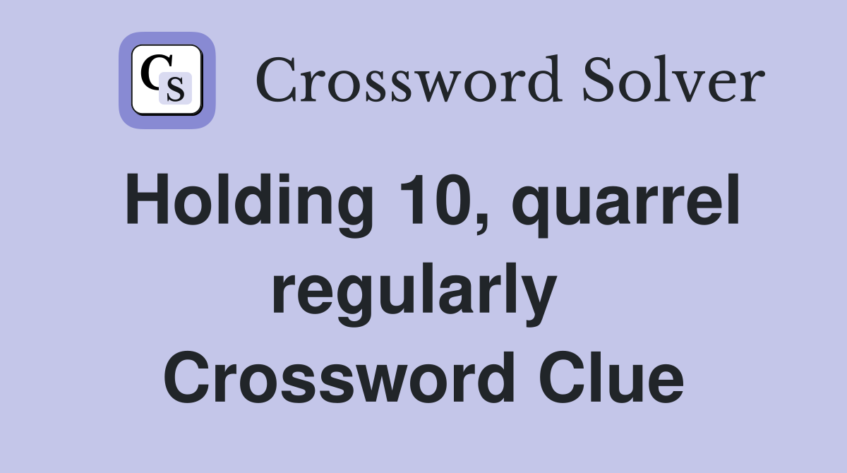 Holding 10, quarrel regularly  Crossword Clue