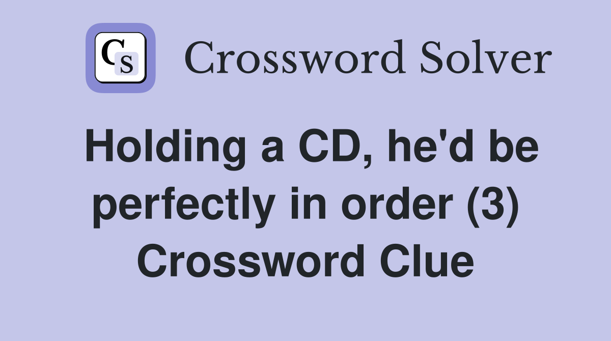 Holding a CD, he'd be perfectly in order (3) Crossword Clue