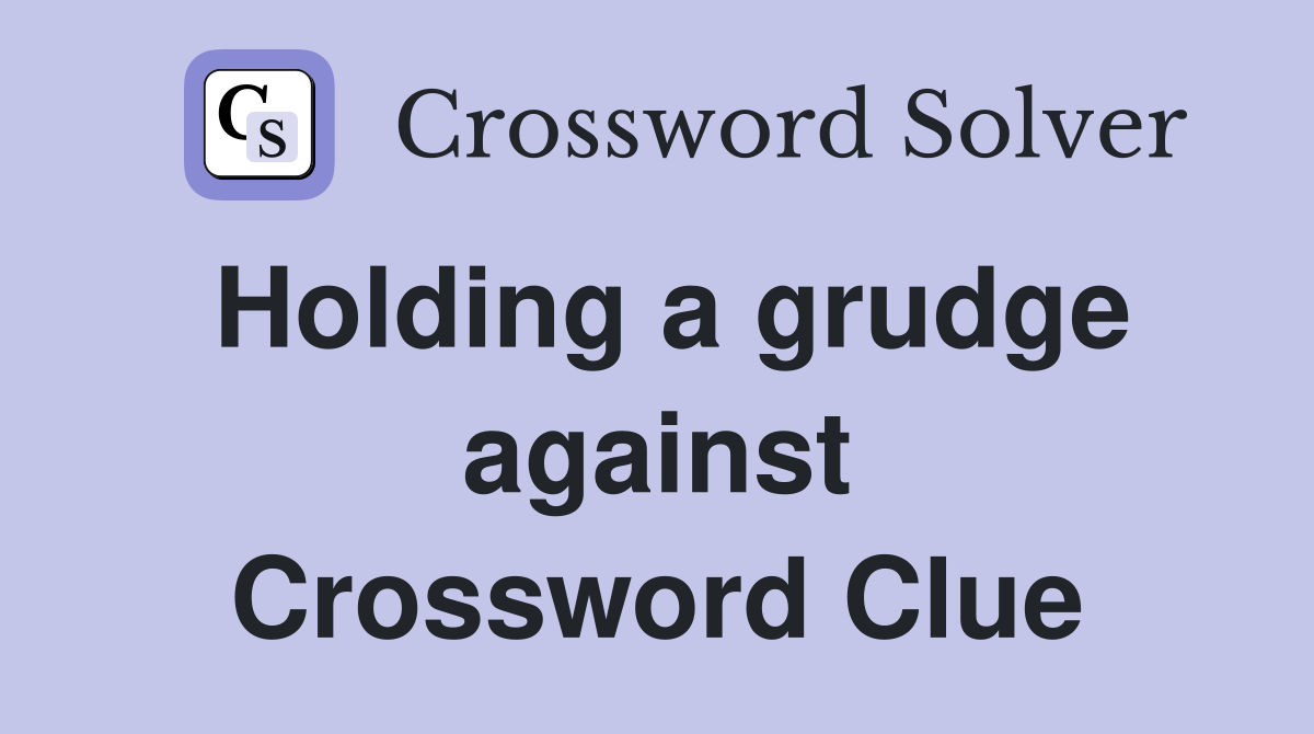 Holding a grudge against Crossword Clue