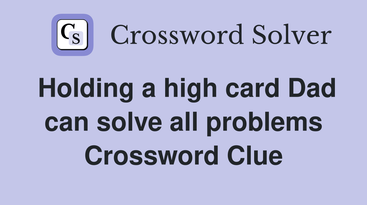 Holding a high card Dad can solve all problems Crossword Clue