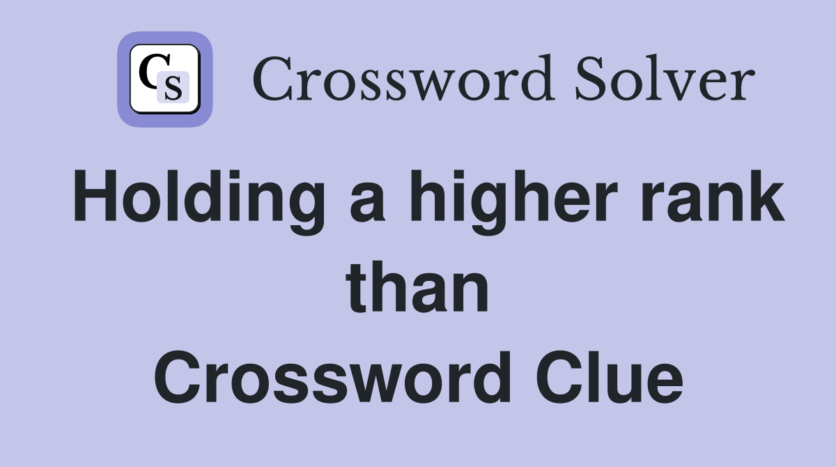 Holding a higher rank than Crossword Clue