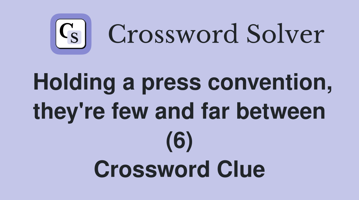 Holding a press convention, they're few and far between (6) Crossword Clue
