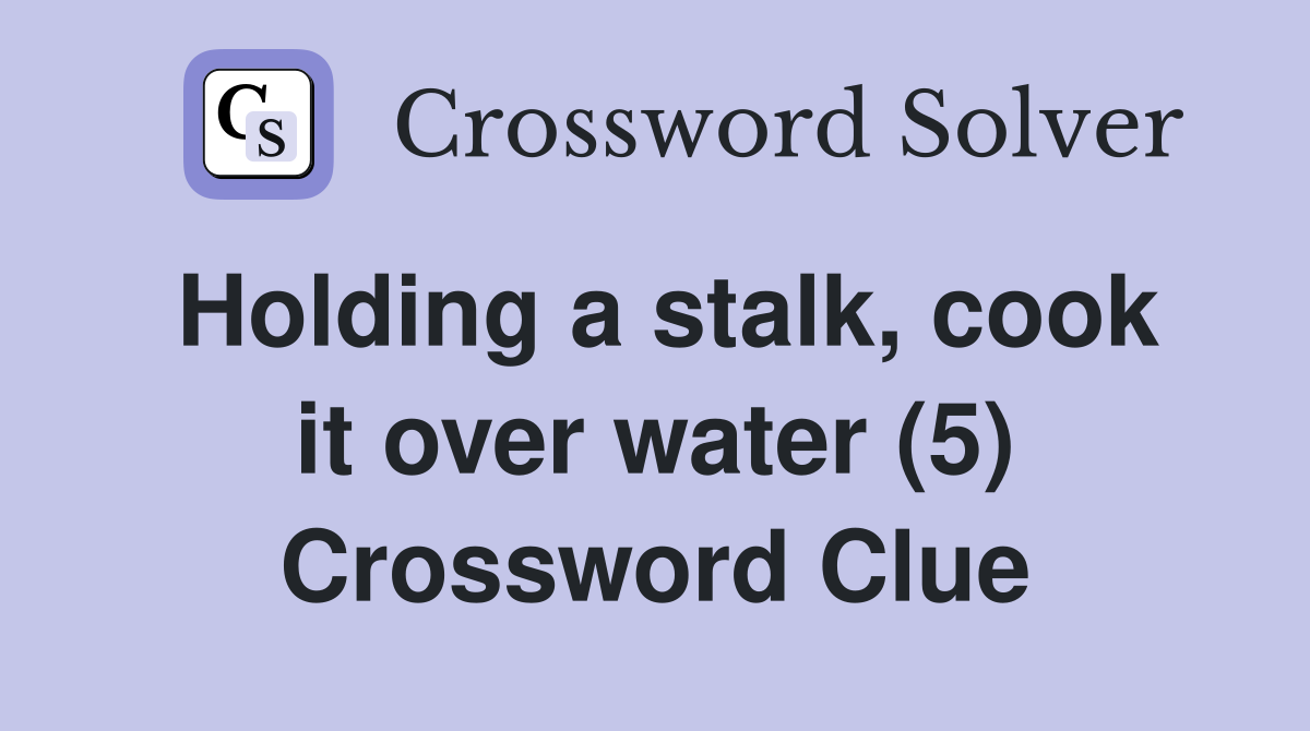 Holding a stalk, cook it over water (5) Crossword Clue