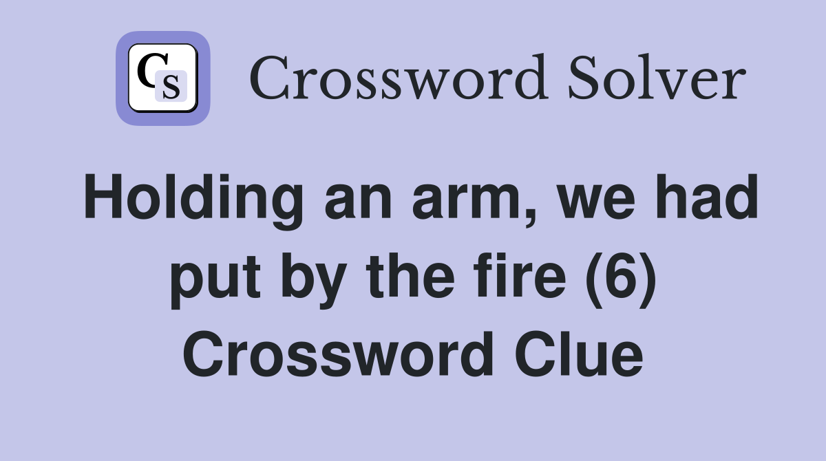 Holding an arm, we had put by the fire (6) Crossword Clue