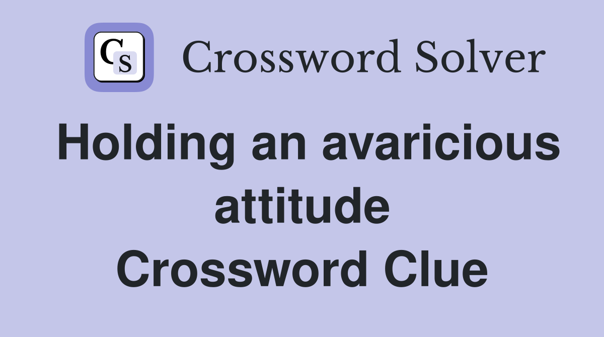 Holding an avaricious attitude Crossword Clue