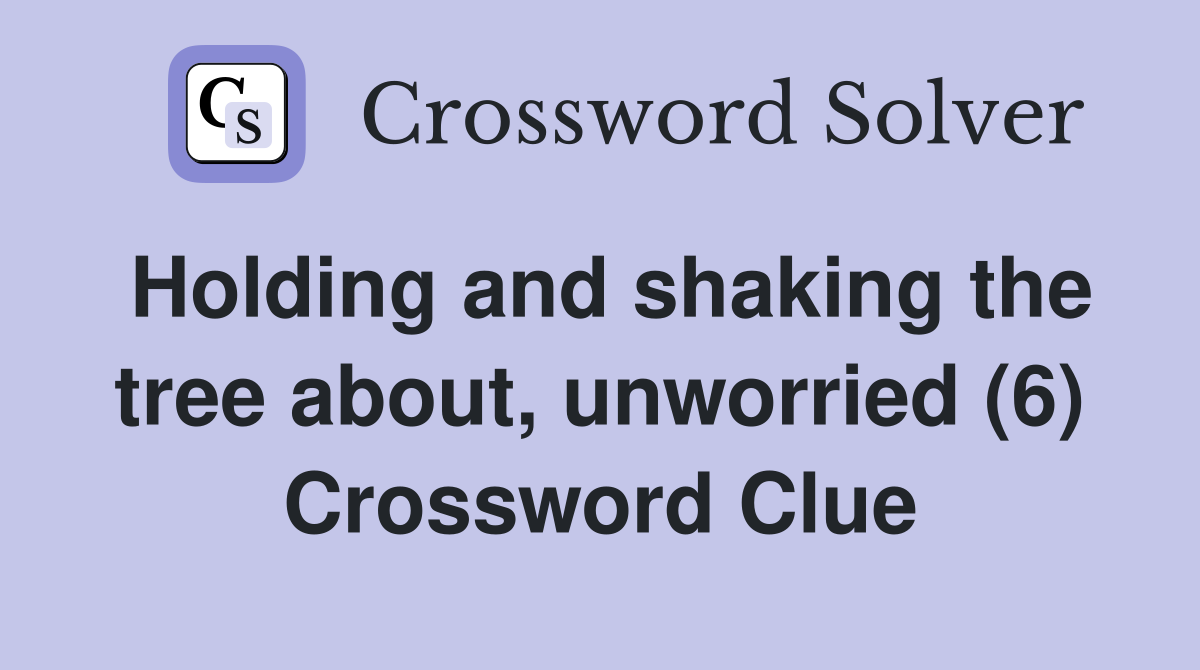 Holding and shaking the tree about, unworried (6) Crossword Clue