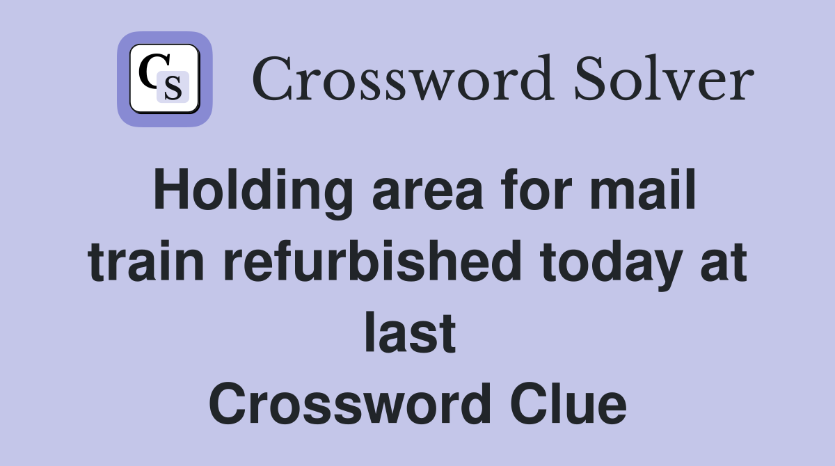 Holding area for mail train refurbished today at last  Crossword Clue