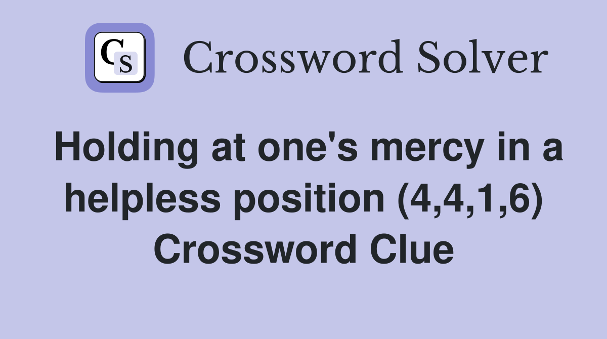 Holding at one's mercy in a helpless position (4,4,1,6) Crossword Clue