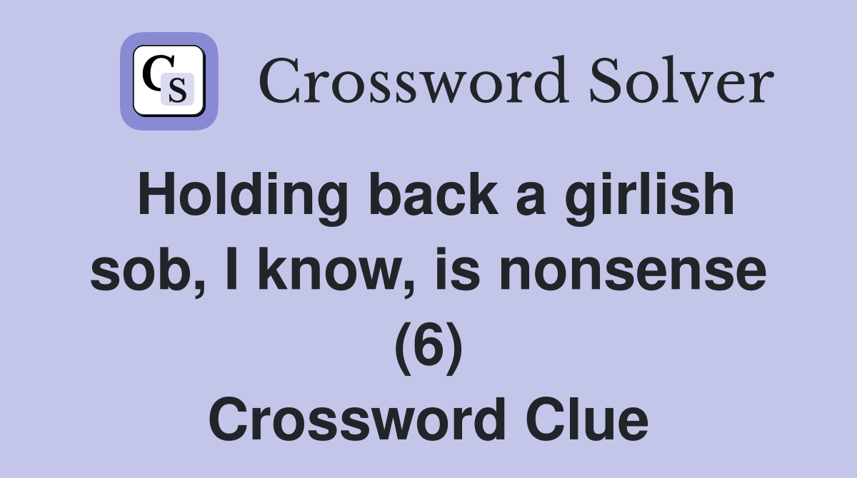 Holding back a girlish sob, I know, is nonsense (6) Crossword Clue