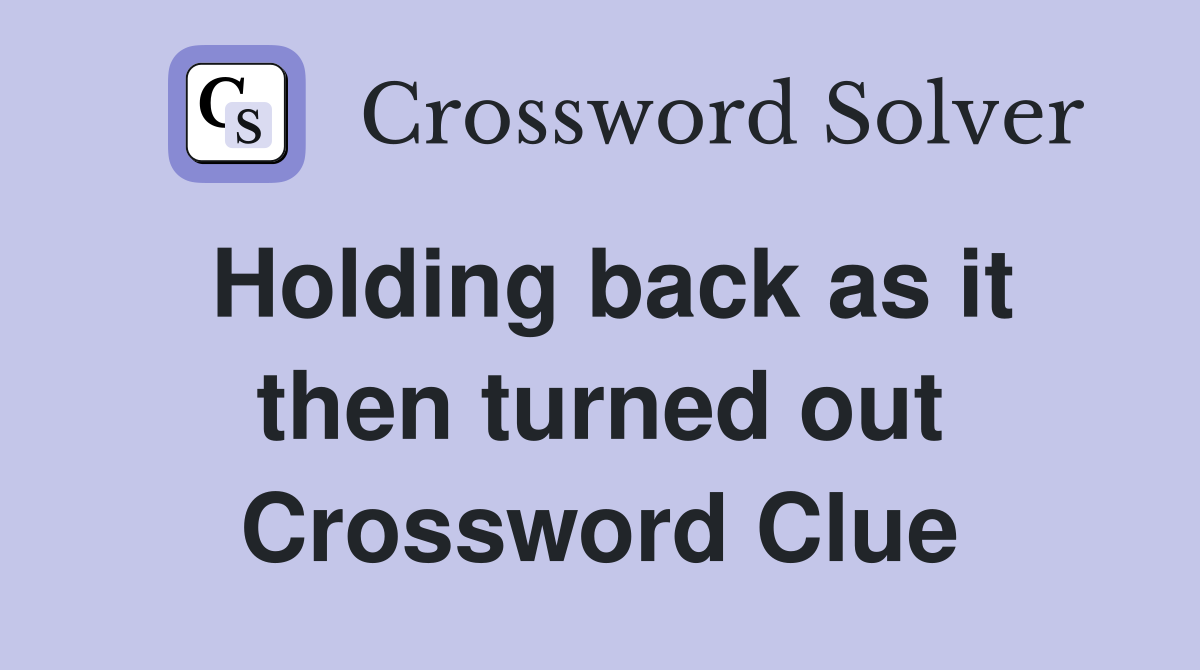 Holding back as it then turned out Crossword Clue