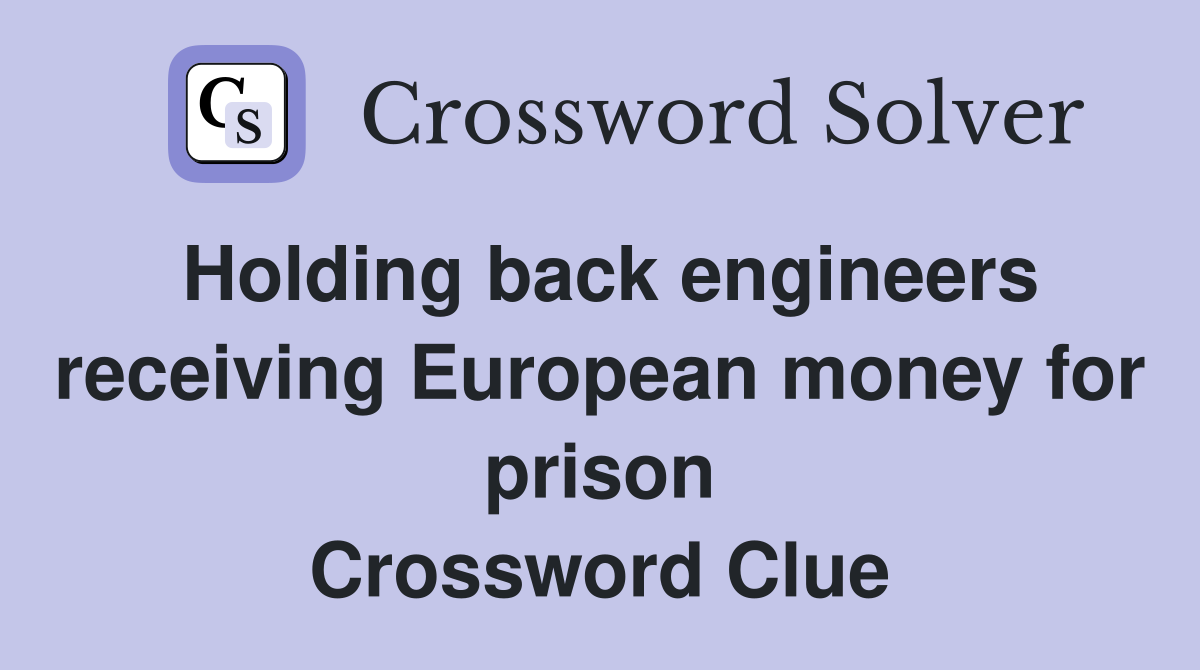 Holding back engineers receiving European money for prison Crossword Clue