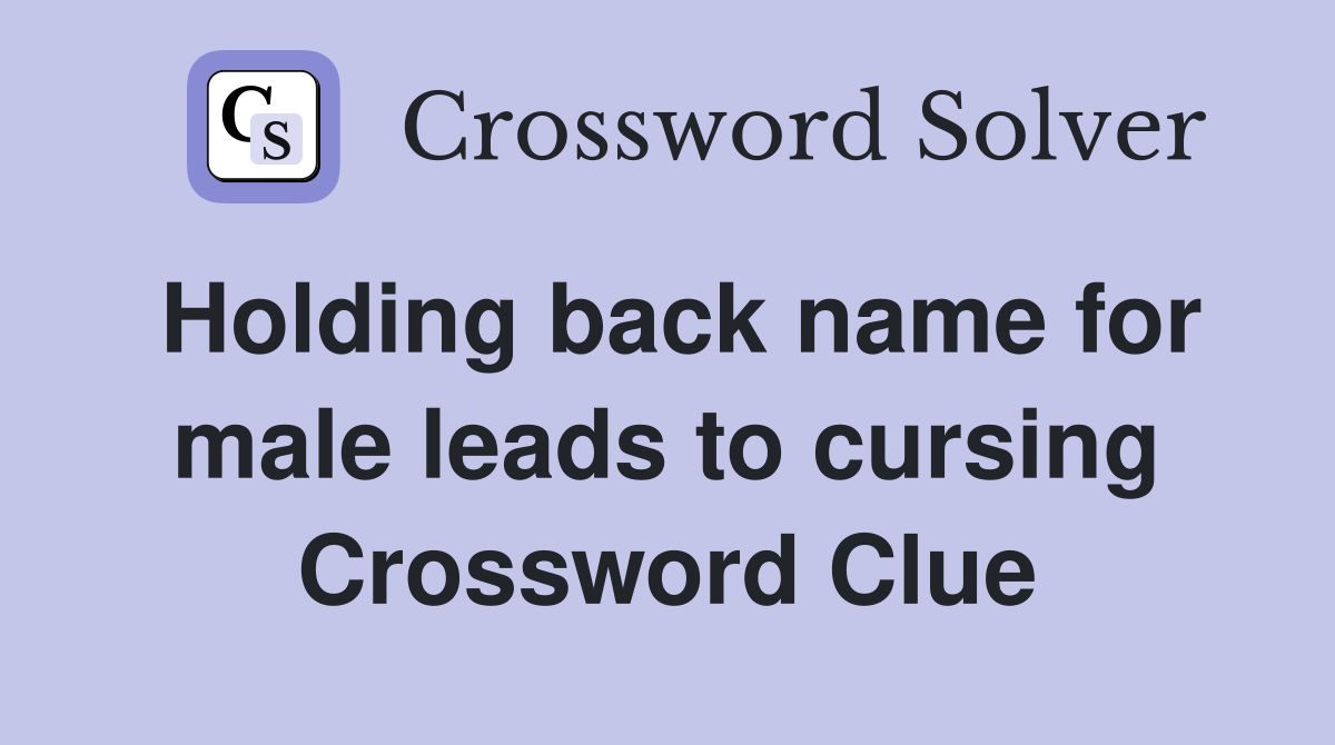 Holding back name for male leads to cursing Crossword Clue