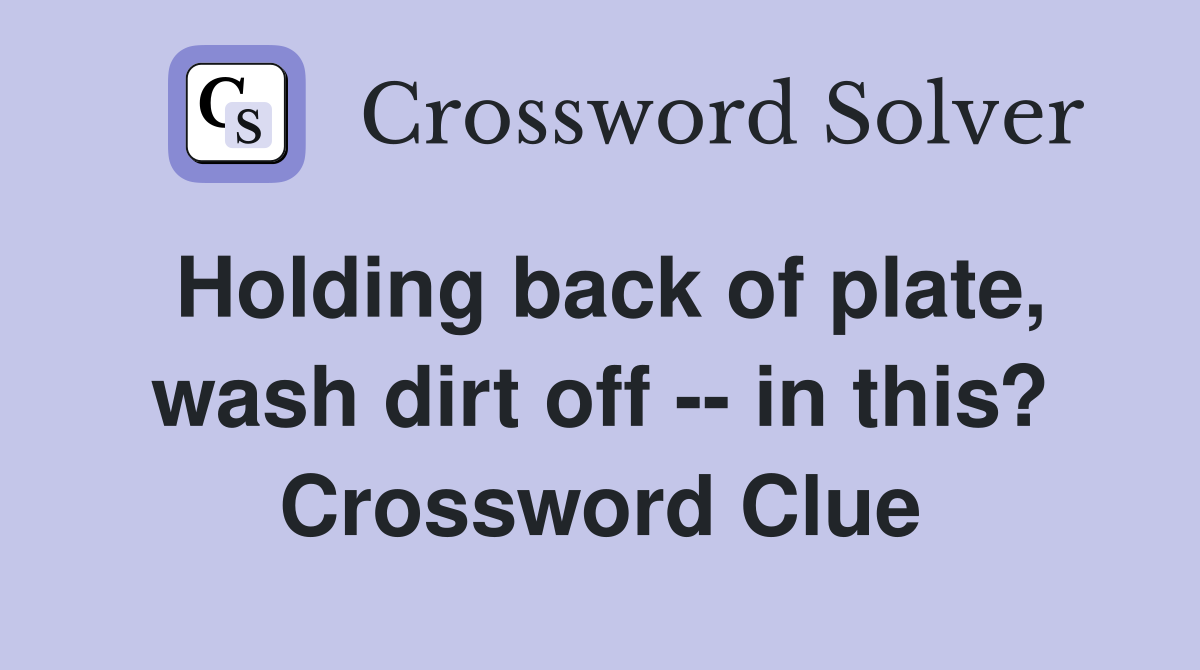 Holding back of plate, wash dirt off -- in this? Crossword Clue