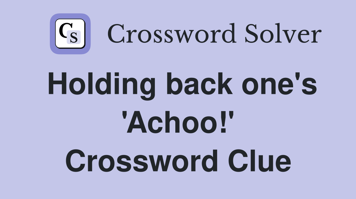Holding back one's 'Achoo!' Crossword Clue