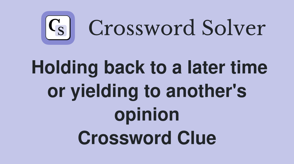 Holding back to a later time or yielding to another's opinion Crossword Clue