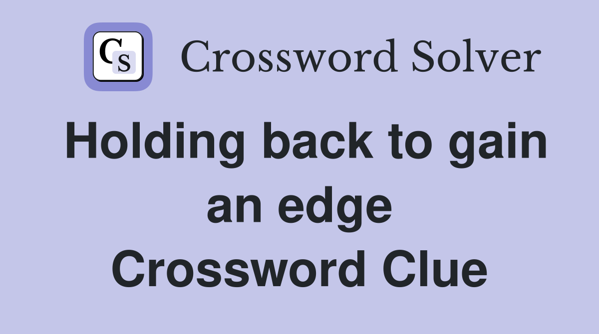 Holding back to gain an edge Crossword Clue