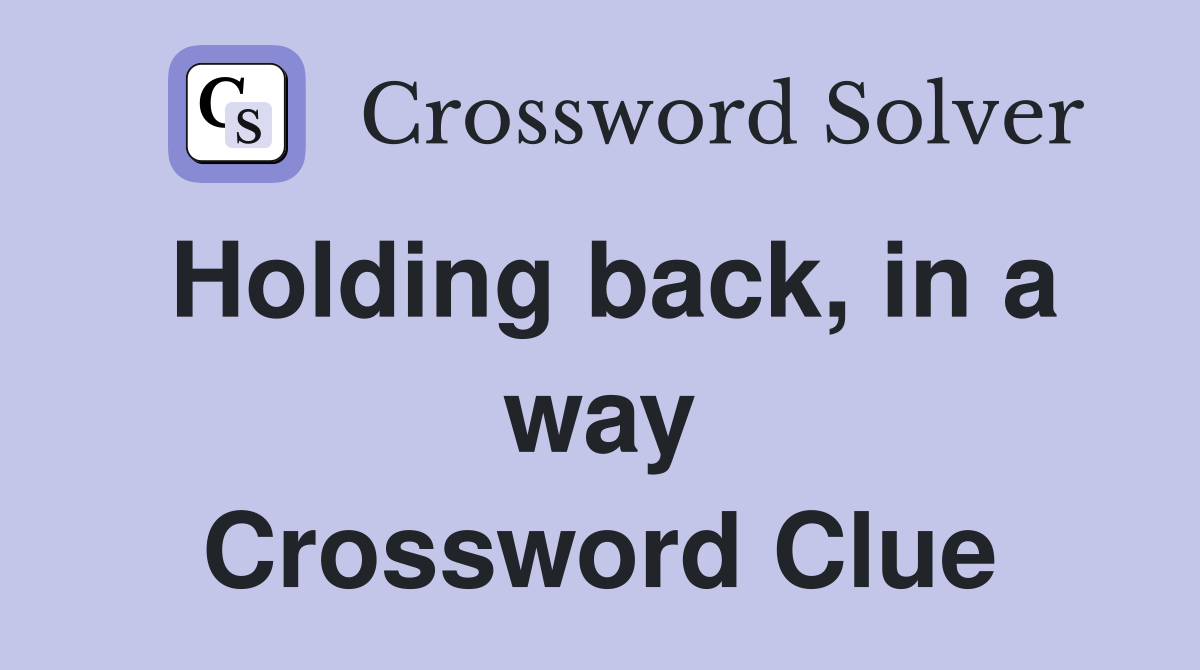 Holding back, in a way Crossword Clue