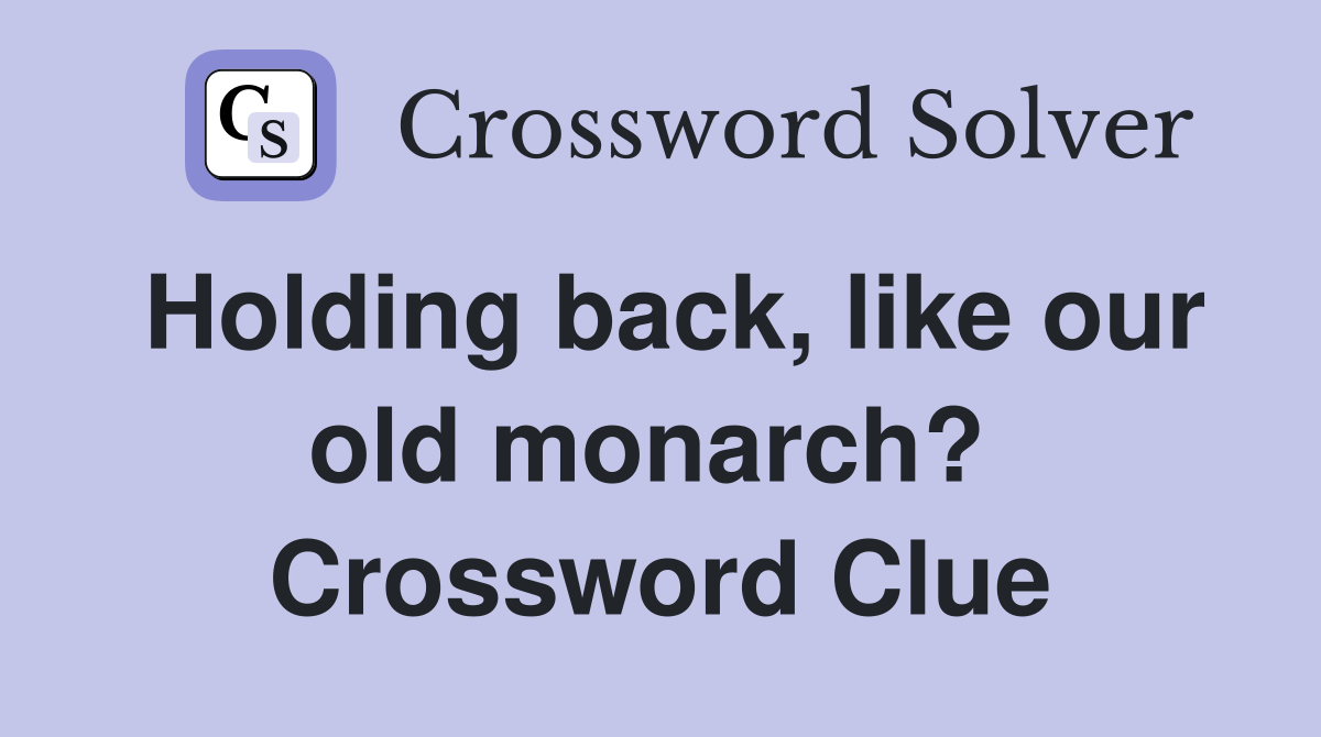 Holding back, like our old monarch?  Crossword Clue