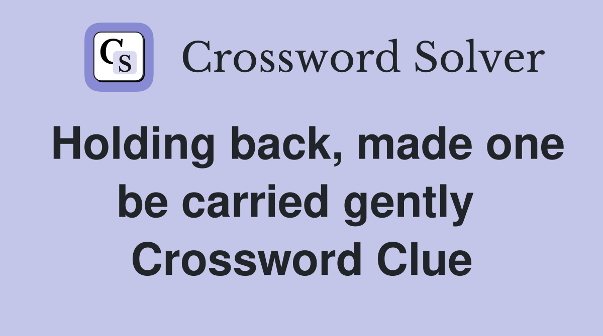 Holding back, made one be carried gently  Crossword Clue