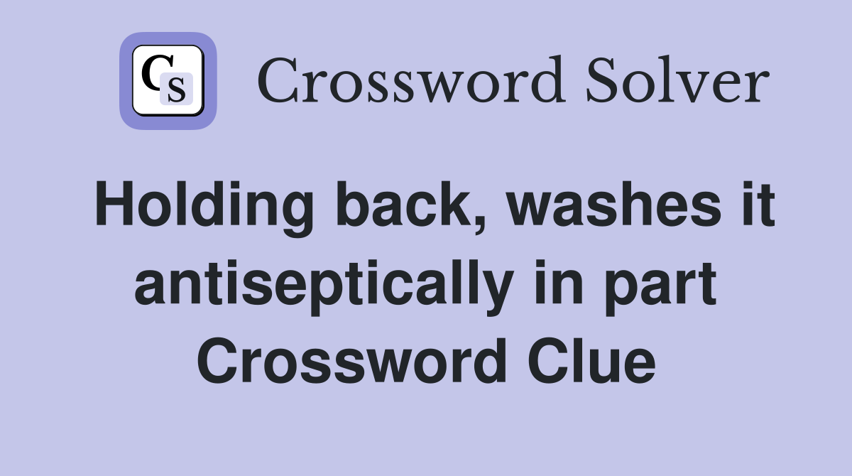 Holding back, washes it antiseptically in part Crossword Clue
