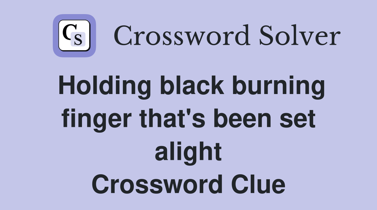 Holding black burning finger that's been set alight Crossword Clue