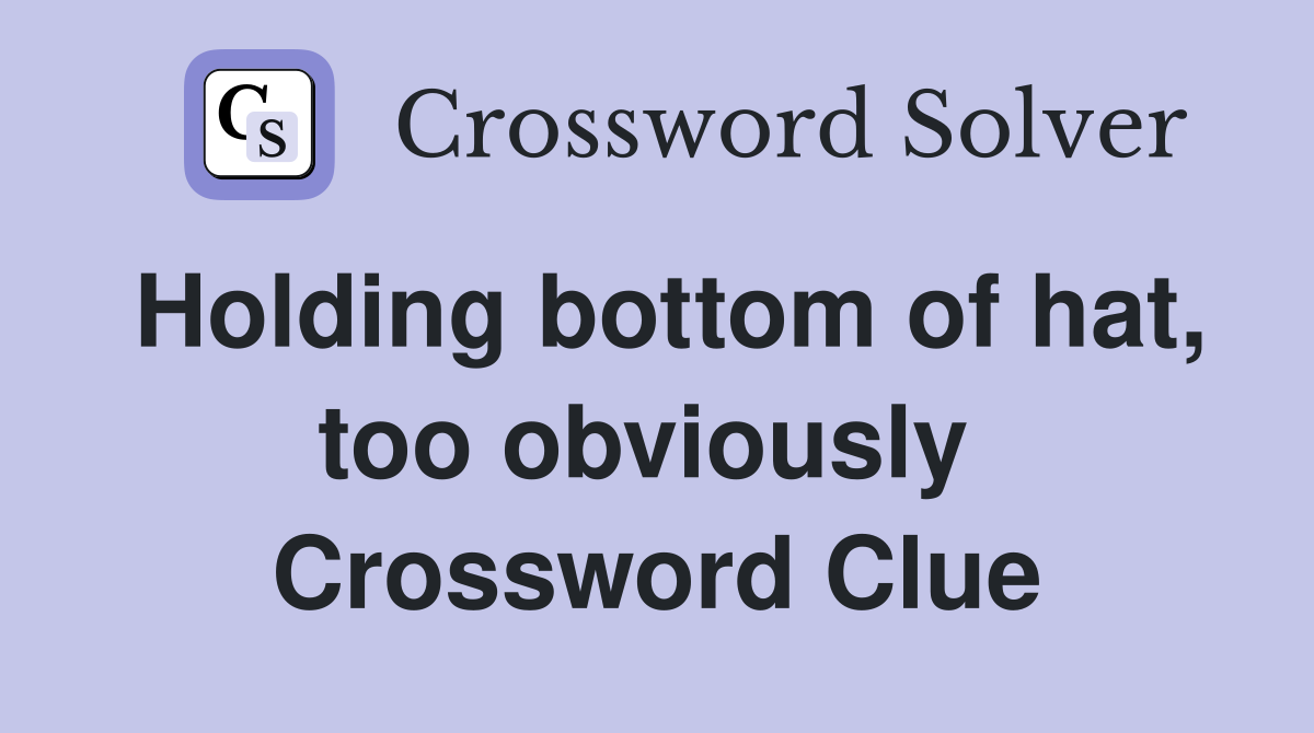 Holding bottom of hat, too obviously  Crossword Clue