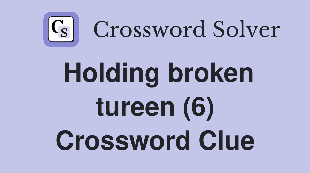Holding broken tureen (6) Crossword Clue