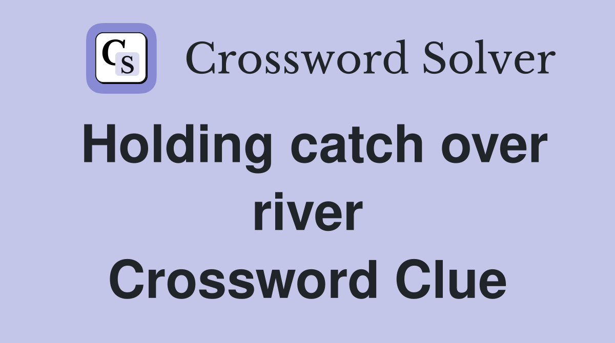Holding catch over river Crossword Clue