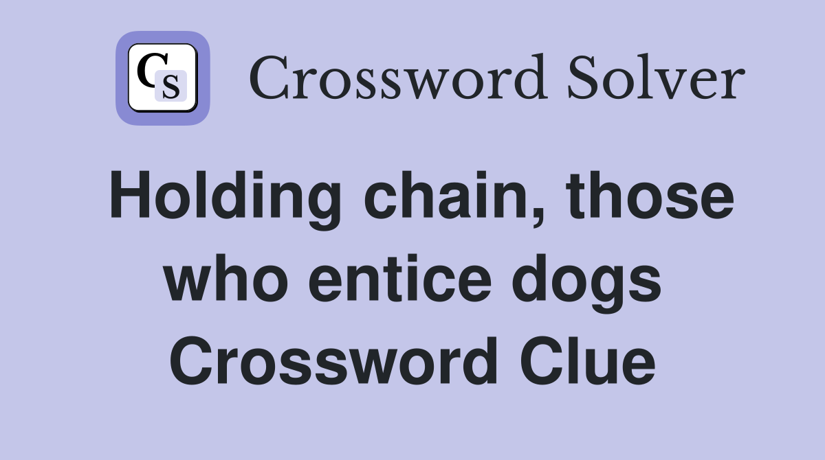 Holding chain, those who entice dogs Crossword Clue