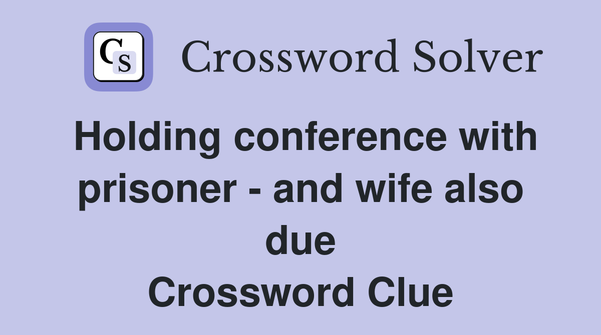 Holding conference with prisoner - and wife also due Crossword Clue