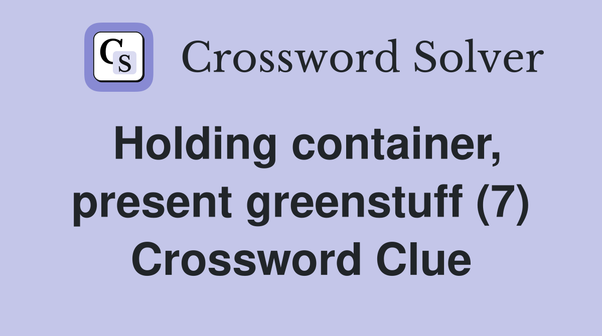 Holding container, present greenstuff (7) Crossword Clue