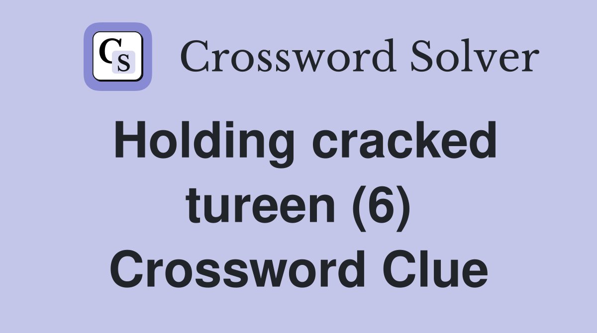 Holding cracked tureen (6) Crossword Clue