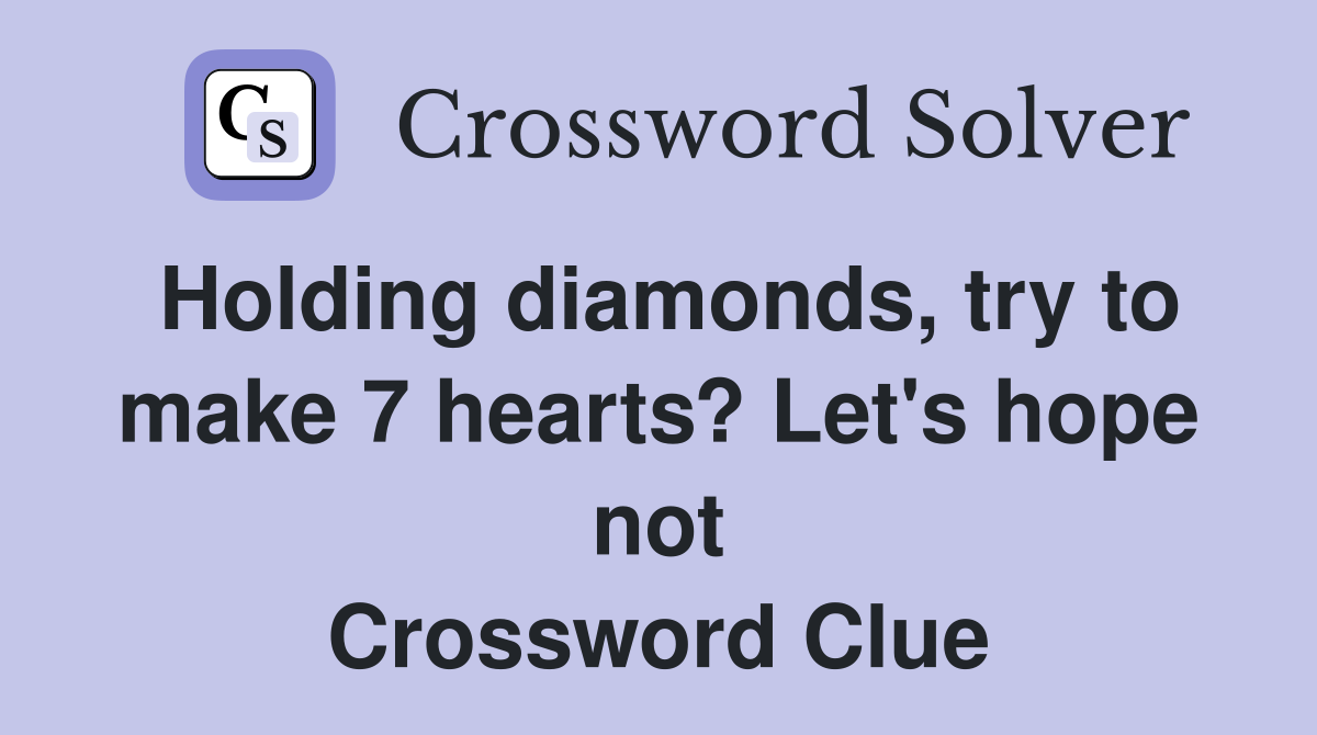Holding diamonds, try to make 7 hearts? Let's hope not Crossword Clue