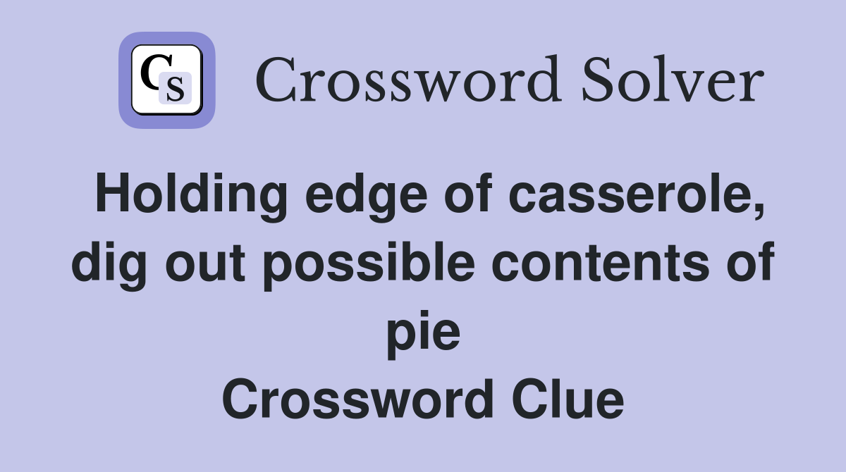 Holding edge of casserole, dig out possible contents of pie Crossword Clue