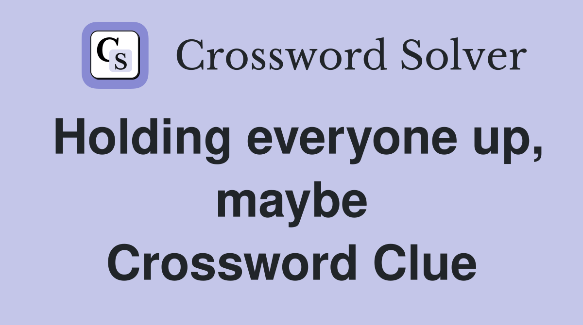 Holding everyone up, maybe Crossword Clue