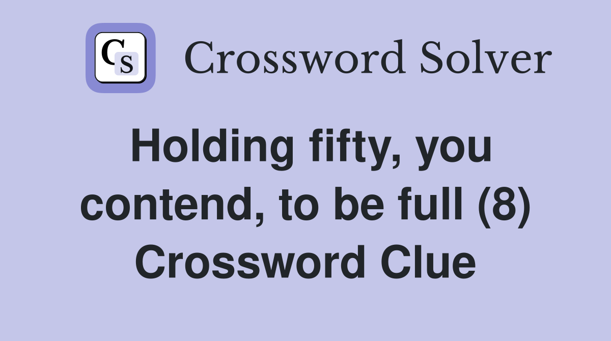 Holding fifty, you contend, to be full (8) Crossword Clue
