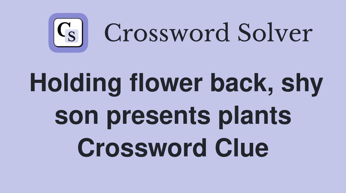 Holding flower back, shy son presents plants Crossword Clue