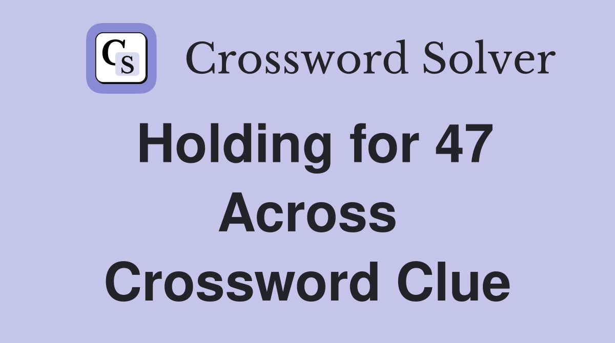 Holding for 47 Across Crossword Clue