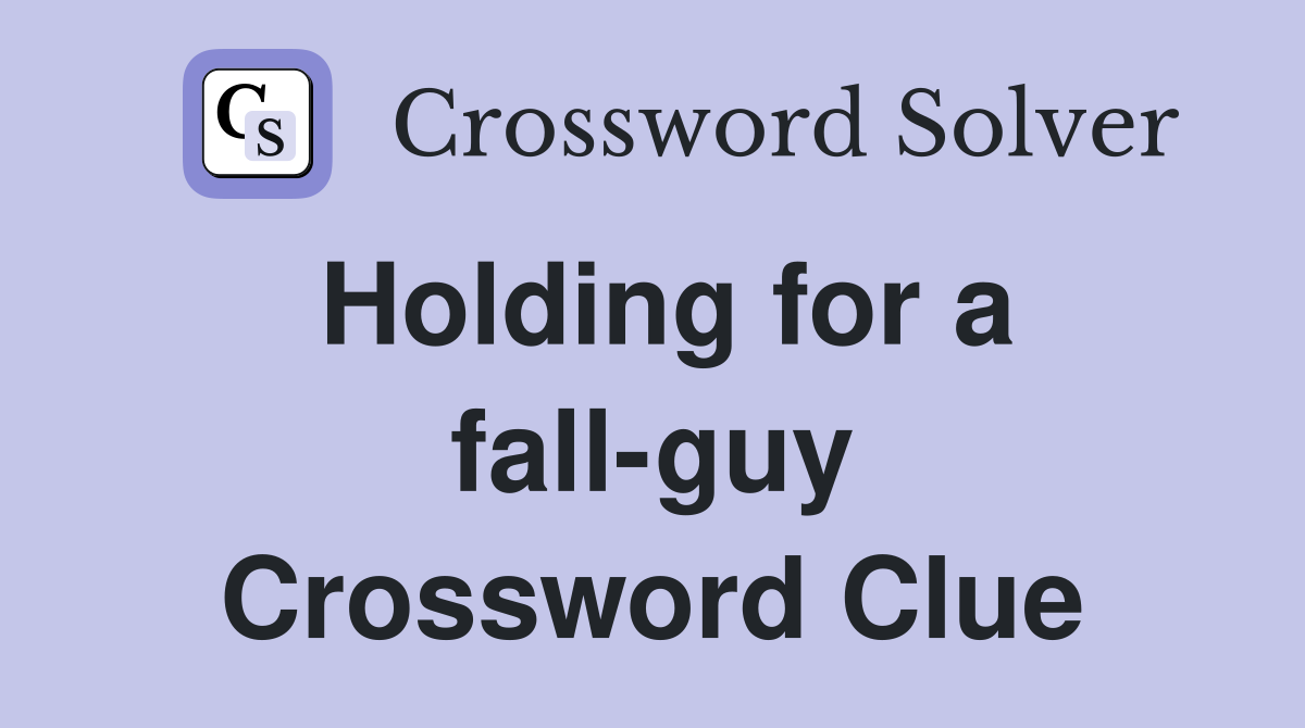 Holding for a fall-guy Crossword Clue