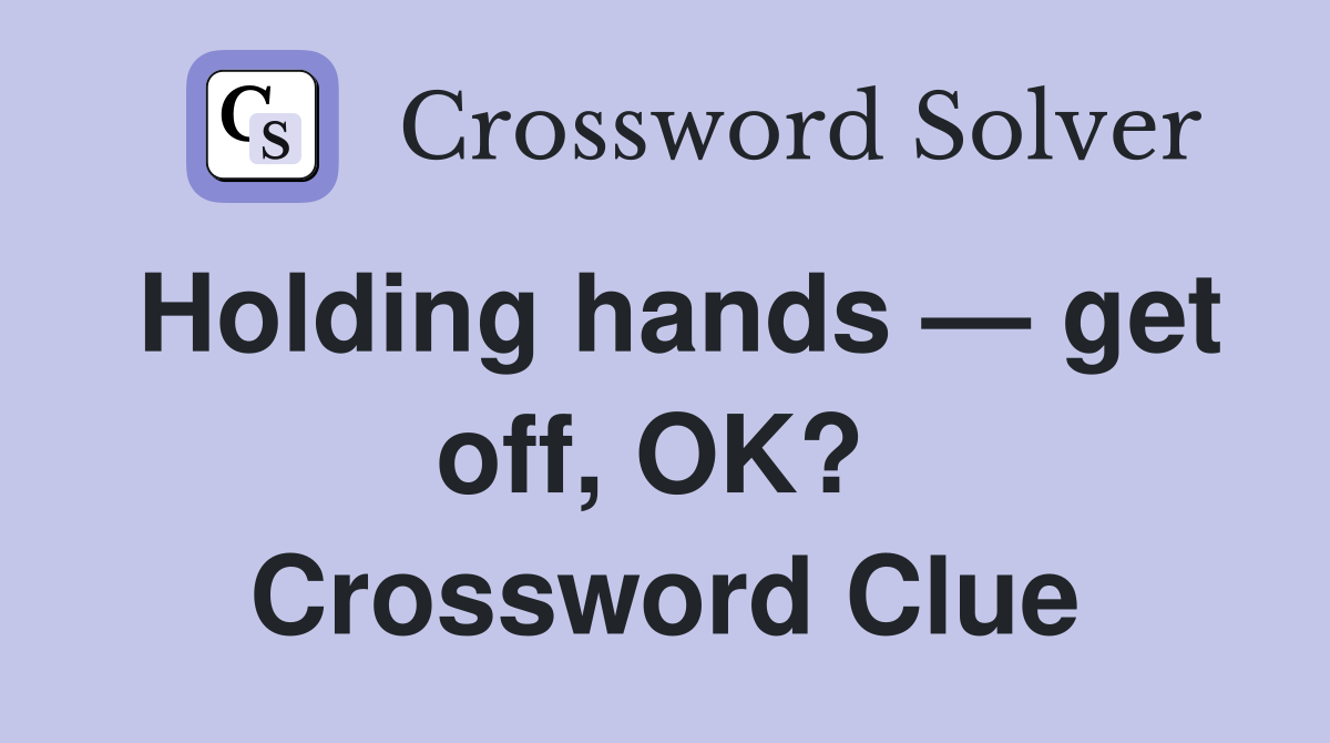 Holding hands — get off, OK?  Crossword Clue