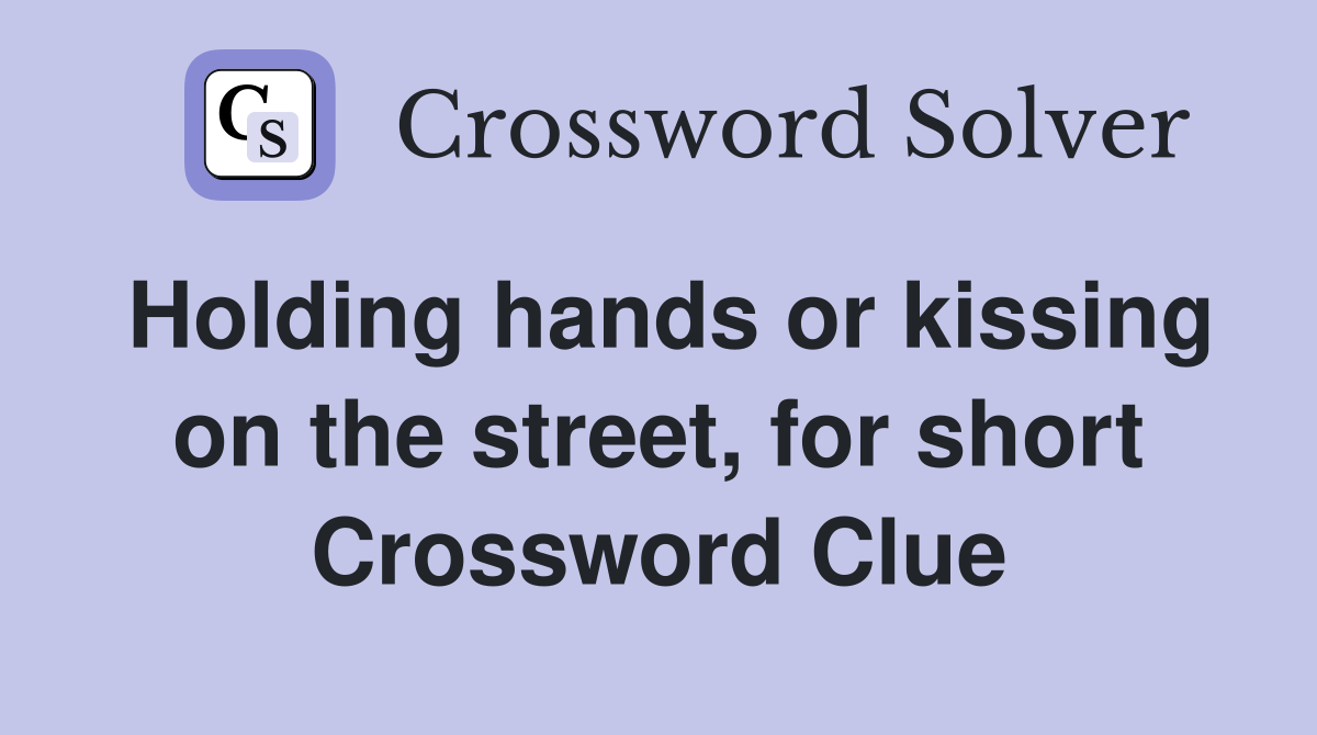 Holding hands or kissing on the street, for short Crossword Clue