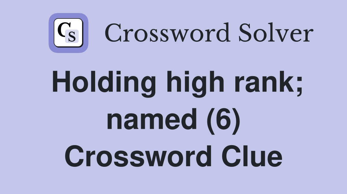 Holding high rank; named (6) Crossword Clue