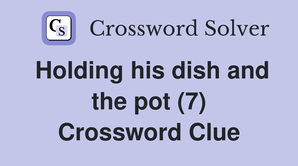 Holding his dish and the pot (7) Crossword Clue