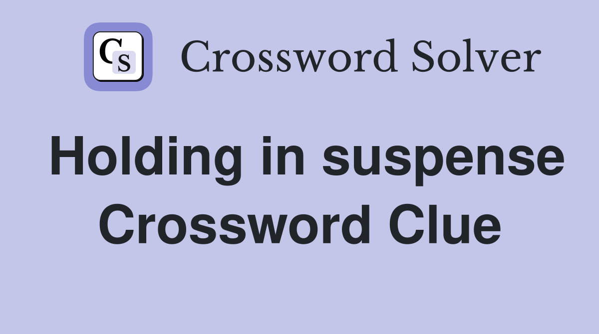 Holding in suspense Crossword Clue