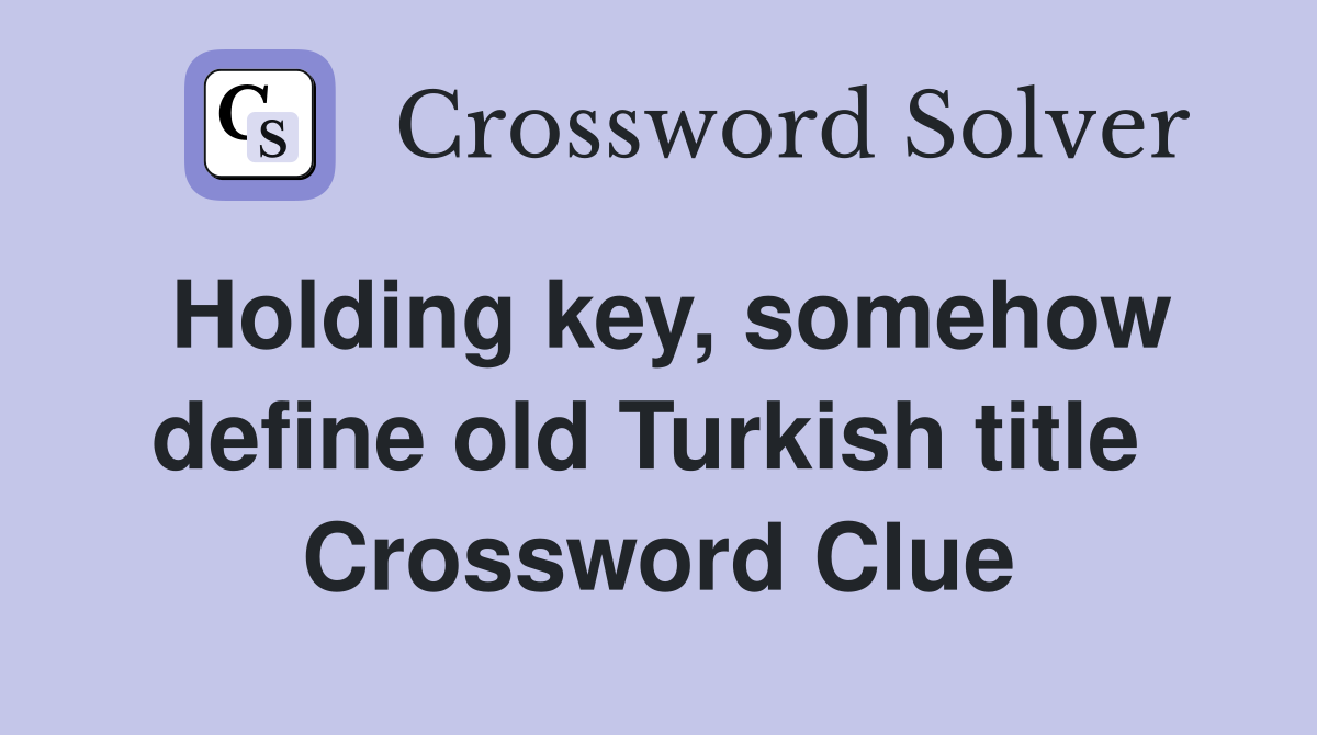 Holding key, somehow define old Turkish title  Crossword Clue