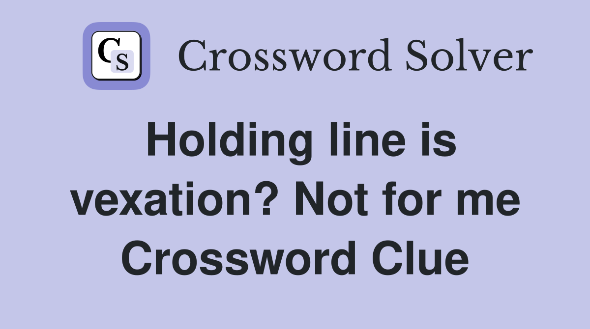 Holding line is vexation? Not for me Crossword Clue